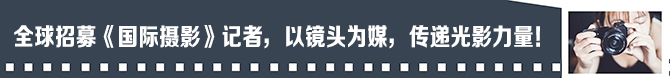 全球招募！《国际摄影》记者，以镜头为媒，记录世界，传递光影力量