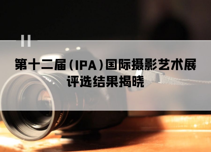 国际摄影协会（IPA）第十二届国际摄影艺术展评选结果揭晓